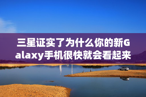 三星证实了为什么你的新Galaxy手机很快就会看起来很差