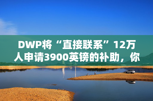 DWP将“直接联系”12万人申请3900英镑的补助，你符合条件吗？