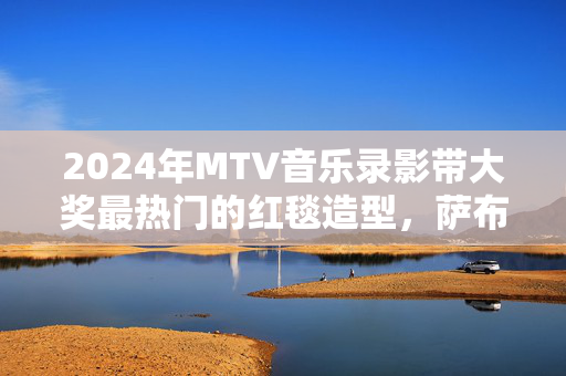 2024年MTV音乐录影带大奖最热门的红毯造型，萨布丽娜·卡彭特模仿玛丽莲·梦露