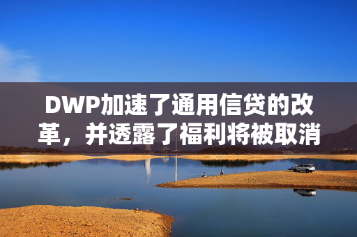 DWP加速了通用信贷的改革，并透露了福利将被取消的确切日期