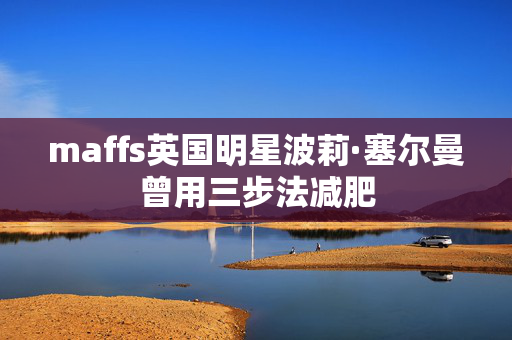 maffs英国明星波莉·塞尔曼曾用三步法减肥