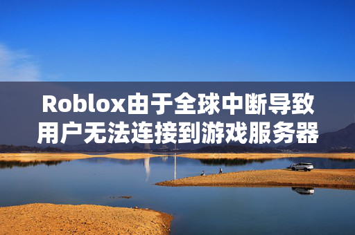 Roblox由于全球中断导致用户无法连接到游戏服务器而关闭