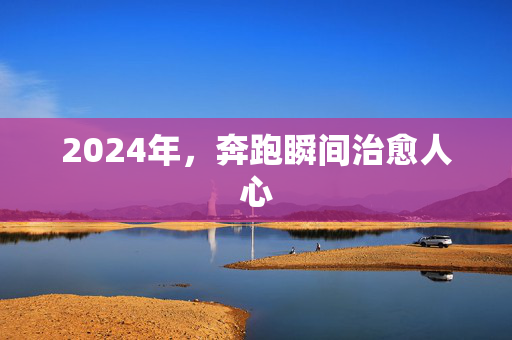 2024年，奔跑瞬间治愈人心