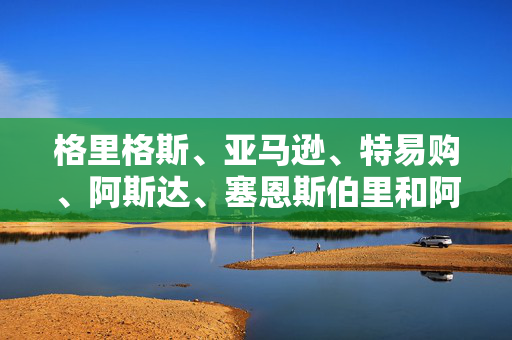 格里格斯、亚马逊、特易购、阿斯达、塞恩斯伯里和阿尔迪警告说，失业和价格上涨