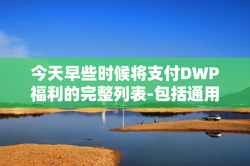 今天早些时候将支付DWP福利的完整列表-包括通用信贷和PIP