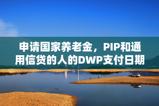 申请国家养老金，PIP和通用信贷的人的DWP支付日期发生变化